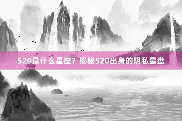 520是什么星座？揭秘520出身的阴私星盘