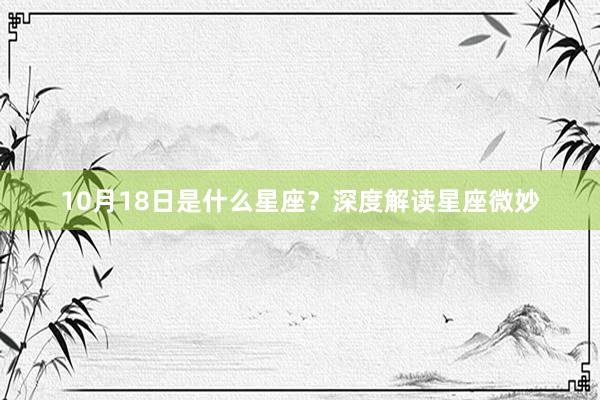 10月18日是什么星座？深度解读星座微妙