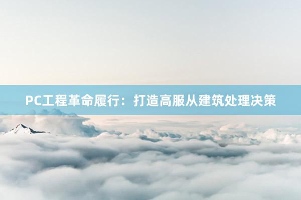 PC工程革命履行：打造高服从建筑处理决策