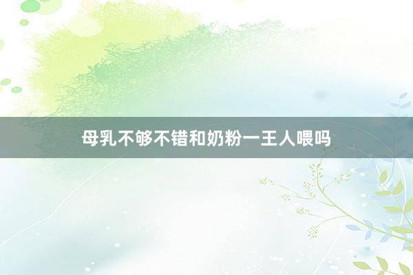 母乳不够不错和奶粉一王人喂吗