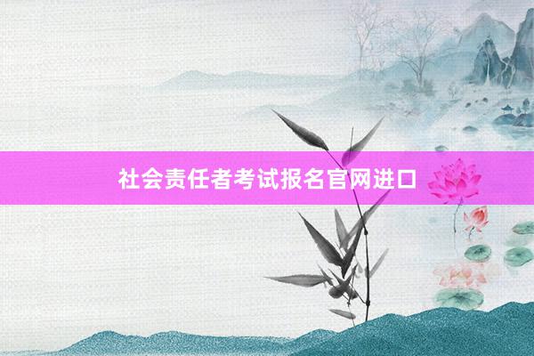 社会责任者考试报名官网进口