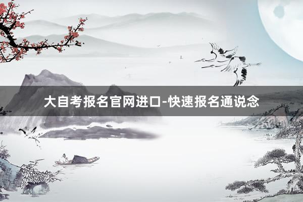 大自考报名官网进口-快速报名通说念