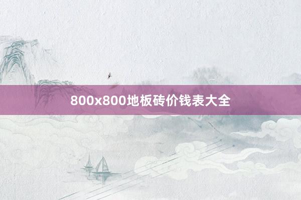 800x800地板砖价钱表大全