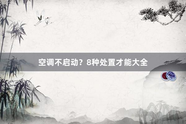 空调不启动？8种处置才能大全