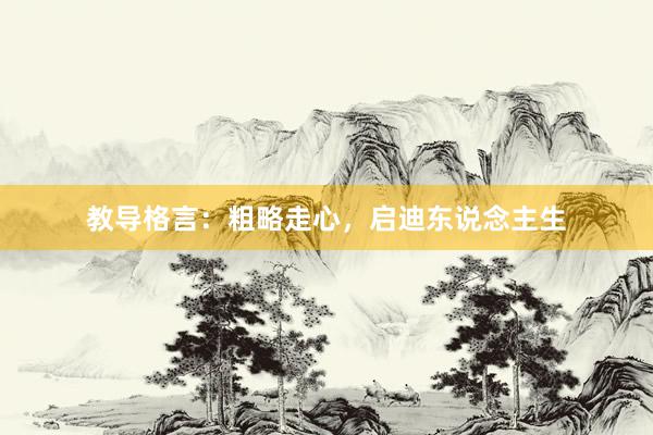 教导格言：粗略走心，启迪东说念主生
