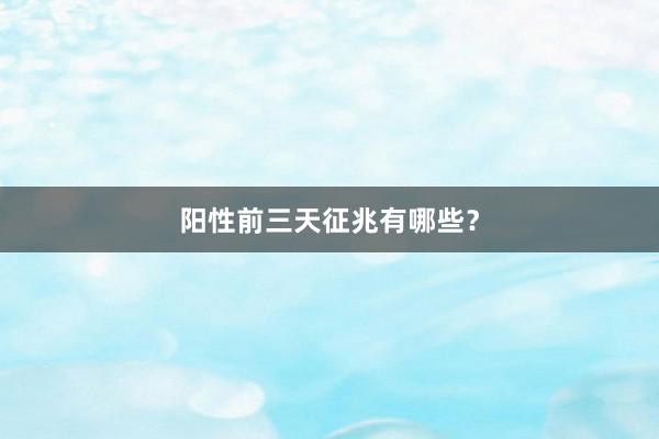 阳性前三天征兆有哪些？