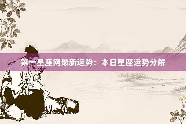 第一星座网最新运势：本日星座运势分解