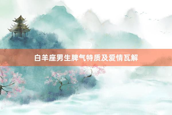 白羊座男生脾气特质及爱情瓦解