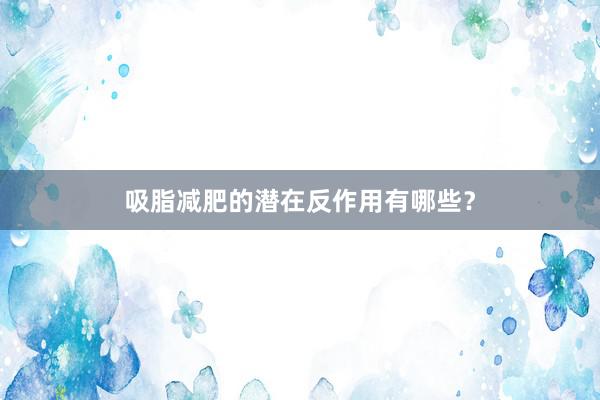 吸脂减肥的潜在反作用有哪些？