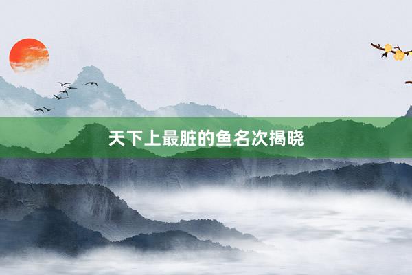 天下上最脏的鱼名次揭晓