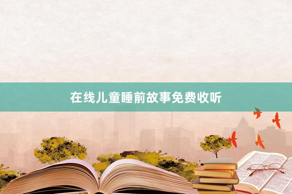 在线儿童睡前故事免费收听